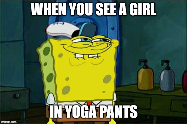 Don't You Squidward | WHEN YOU SEE A GIRL; IN YOGA PANTS | image tagged in memes,dont you squidward,yoga pants | made w/ Imgflip meme maker