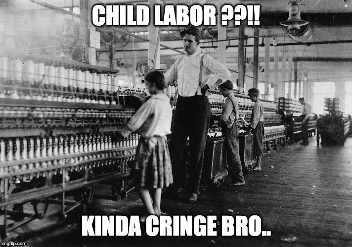 CHILD LABOR ??!! KINDA CRINGE BRO.. | image tagged in funny,haha,meme | made w/ Imgflip meme maker