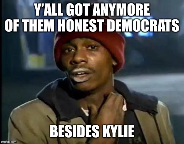Y'all Got Any More Of That Meme | Y’ALL GOT ANYMORE OF THEM HONEST DEMOCRATS BESIDES KYLIE | image tagged in memes,y'all got any more of that | made w/ Imgflip meme maker