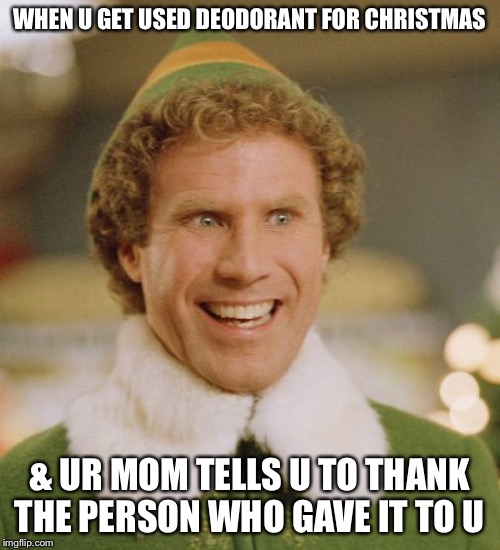 Buddy The Elf Meme | WHEN U GET USED DEODORANT FOR CHRISTMAS; & UR MOM TELLS U TO THANK THE PERSON WHO GAVE IT TO U | image tagged in memes,buddy the elf | made w/ Imgflip meme maker