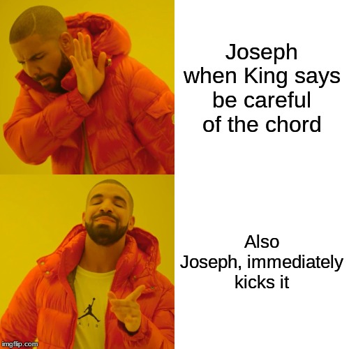 Drake Hotline Bling Meme | Joseph when King says be careful of the chord; Also Joseph, immediately kicks it | image tagged in memes,drake hotline bling | made w/ Imgflip meme maker