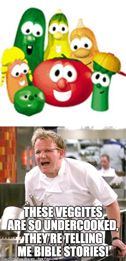 THESE VEGGITES ARE SO UNDERCOOKED, THEY'RE TELLING ME BIBLE STORIES! | image tagged in memes,chef gordon ramsay,veggie tales | made w/ Imgflip meme maker
