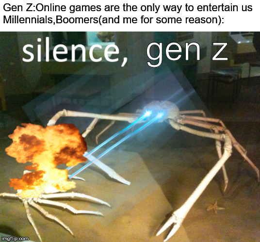 Silence Crab | Gen Z:Online games are the only way to entertain us
Millennials,Boomers(and me for some reason):; gen z | image tagged in silence crab | made w/ Imgflip meme maker