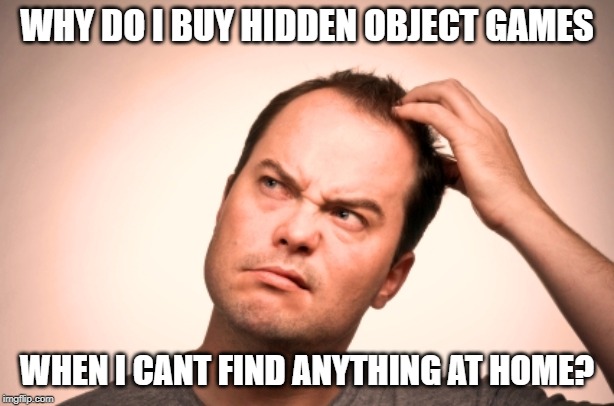 puzzled man | WHY DO I BUY HIDDEN OBJECT GAMES; WHEN I CANT FIND ANYTHING AT HOME? | image tagged in puzzled man,memes,question,games | made w/ Imgflip meme maker