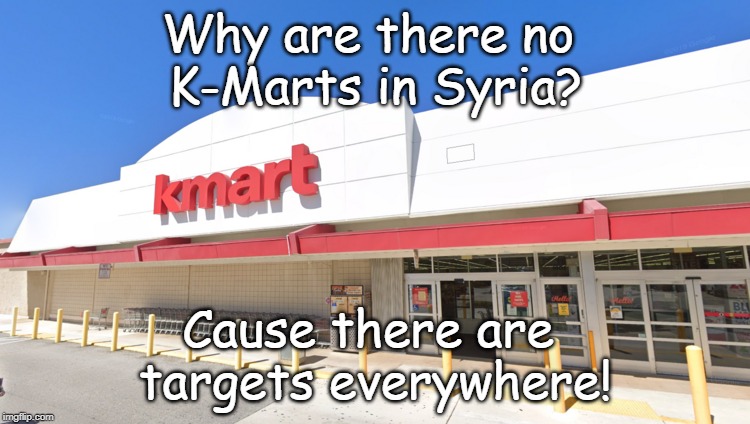 K-Marts | Why are there no 
K-Marts in Syria? Cause there are 
targets everywhere! | image tagged in politics | made w/ Imgflip meme maker