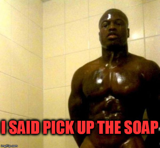 I SAID PICK UP THE SOAP | made w/ Imgflip meme maker