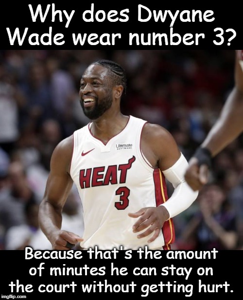Dwyane Wade | Why does Dwyane Wade wear number 3? Because that's the amount of minutes he can stay on the court without getting hurt. | image tagged in sport | made w/ Imgflip meme maker