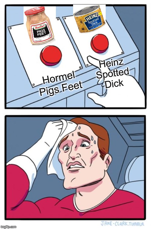 Decisions, decisions.... | Heinz Spotted Dick; Hormel Pigs Feet | image tagged in memes,two buttons | made w/ Imgflip meme maker