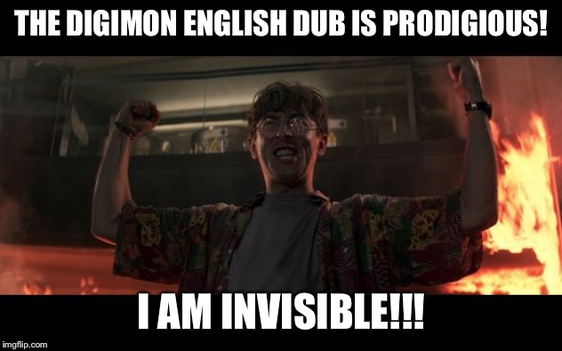 I am invincible | THE DIGIMON ENGLISH DUB IS PRODIGIOUS! I AM INVISIBLE!!! | image tagged in i am invincible | made w/ Imgflip meme maker