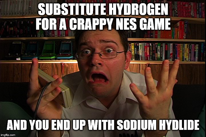 AVGN What were they thinking? | SUBSTITUTE HYDROGEN FOR A CRAPPY NES GAME AND YOU END UP WITH SODIUM HYDLIDE | image tagged in avgn what were they thinking | made w/ Imgflip meme maker