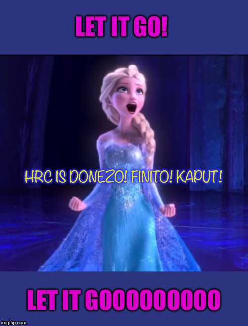 When you see ANOTHER Hillary-for-prison meme | LET IT GO! LET IT GOOOOOOOOO HRC IS DONEZO! FINITO! KAPUT! | image tagged in let it go,hillary clinton,hillary,hillary for prison,hillary clinton 2016,hillary clinton for jail 2016 | made w/ Imgflip meme maker