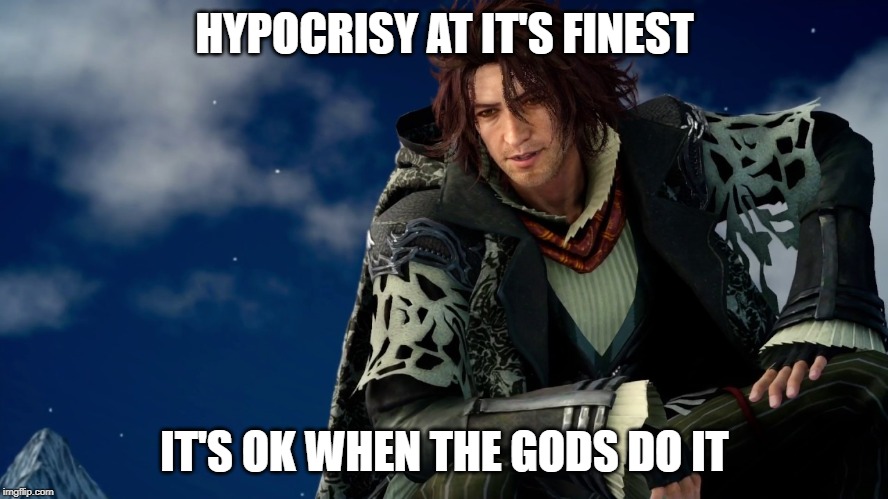 It's "OK" When the Gods do it. | HYPOCRISY AT IT'S FINEST; IT'S OK WHEN THE GODS DO IT | image tagged in final fantasy,final fantasy xv,hypocrisy,gods,proverb | made w/ Imgflip meme maker