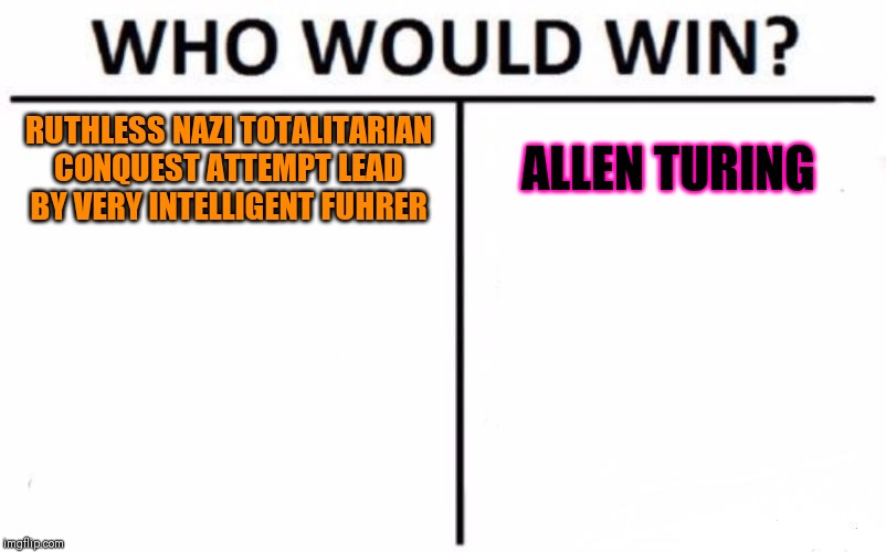 A question already answered | RUTHLESS NAZI TOTALITARIAN CONQUEST ATTEMPT LEAD BY VERY INTELLIGENT FUHRER; ALLEN TURING | image tagged in memes,who would win,i did nazi that coming | made w/ Imgflip meme maker