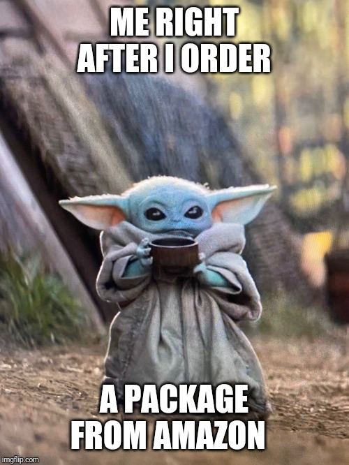 BABY YODA TEA | ME RIGHT AFTER I ORDER; A PACKAGE FROM AMAZON | image tagged in baby yoda tea | made w/ Imgflip meme maker