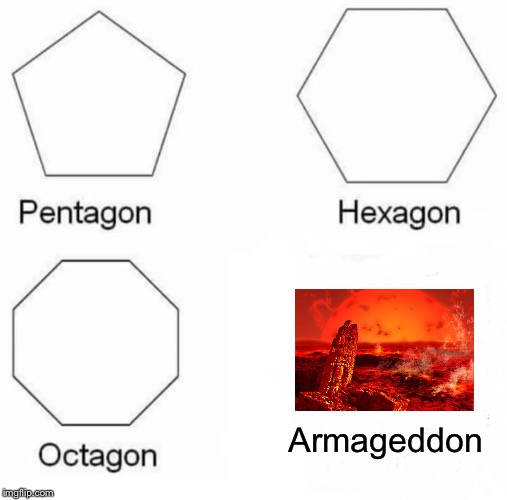 Pentagon Hexagon Octagon | Armageddon | image tagged in memes,pentagon hexagon octagon | made w/ Imgflip meme maker
