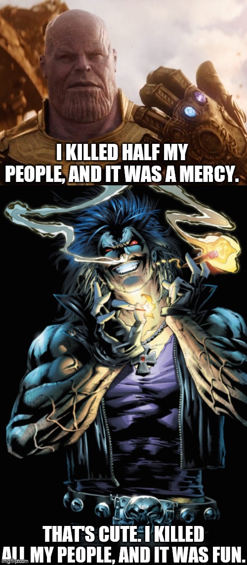 Thanos vs Lobo | I KILLED HALF MY PEOPLE, AND IT WAS A MERCY. THAT'S CUTE. I KILLED ALL MY PEOPLE, AND IT WAS FUN. | image tagged in thanos,marvel,dc comics,marvel vs dc | made w/ Imgflip meme maker