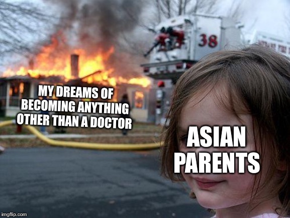 Disaster Girl | MY DREAMS OF BECOMING ANYTHING OTHER THAN A DOCTOR; ASIAN PARENTS | image tagged in memes,disaster girl | made w/ Imgflip meme maker