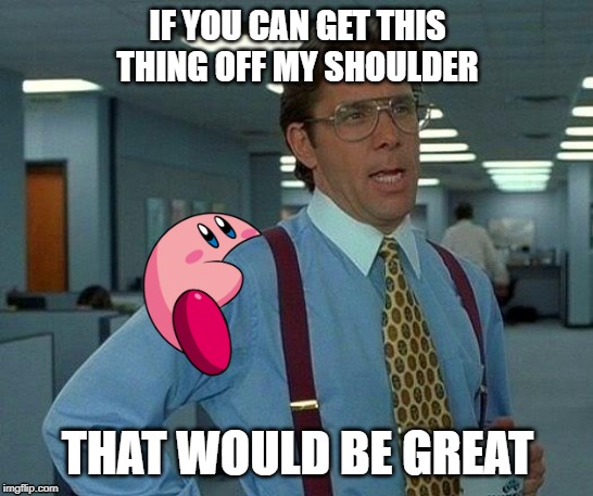 That Would Be Great Meme | IF YOU CAN GET THIS THING OFF MY SHOULDER; THAT WOULD BE GREAT | image tagged in memes,that would be great | made w/ Imgflip meme maker