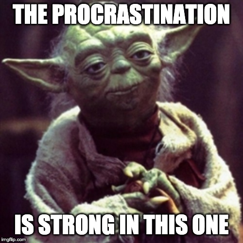 Force is strong | THE PROCRASTINATION; IS STRONG IN THIS ONE | image tagged in force is strong | made w/ Imgflip meme maker