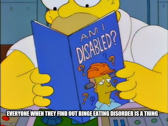 Am i disabled | EVERYONE WHEN THEY FIND OUT BINGE EATING DISORDER IS A THING | image tagged in am i disabled | made w/ Imgflip meme maker