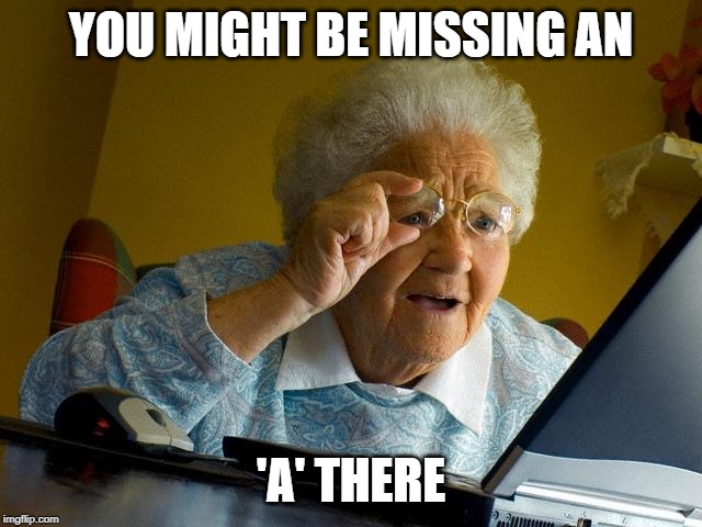 YOU MIGHT BE MISSING AN 'A' THERE | image tagged in memes,grandma finds the internet | made w/ Imgflip meme maker