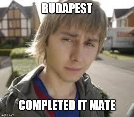 Jay Inbetweeners Completed It | BUDAPEST; COMPLETED IT MATE | image tagged in jay inbetweeners completed it | made w/ Imgflip meme maker