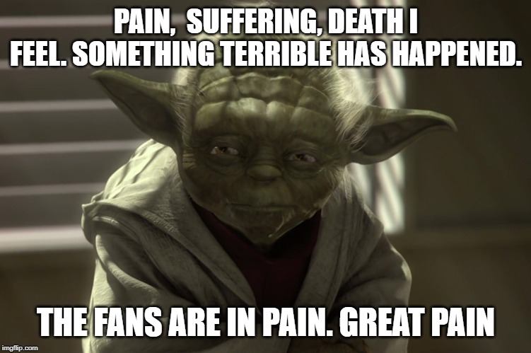 The Demise of Skywalker | PAIN,  SUFFERING, DEATH I FEEL. SOMETHING TERRIBLE HAS HAPPENED. THE FANS ARE IN PAIN. GREAT PAIN | image tagged in star wars,star wars yoda | made w/ Imgflip meme maker