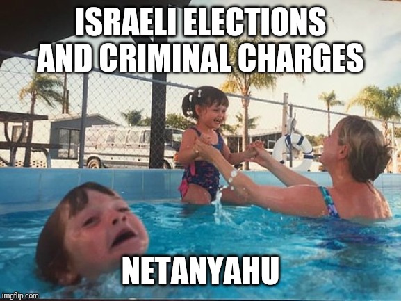 drowning kid in the pool | ISRAELI ELECTIONS AND CRIMINAL CHARGES NETANYAHU | image tagged in drowning kid in the pool | made w/ Imgflip meme maker