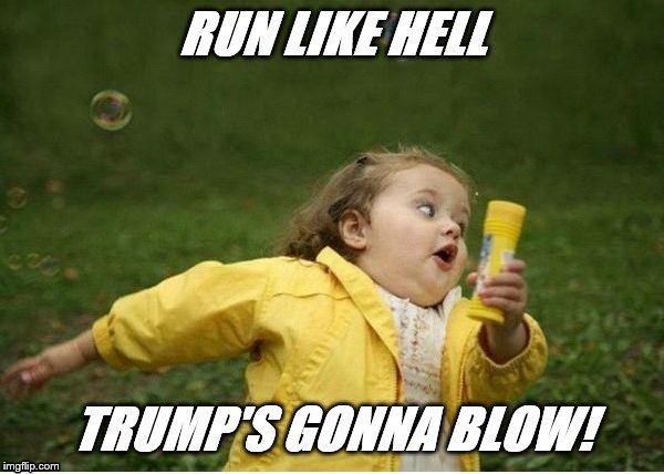 Chubby Bubbles Girl | RUN LIKE HELL; TRUMP'S GONNA BLOW! | image tagged in memes,chubby bubbles girl | made w/ Imgflip meme maker