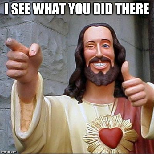 Buddy Christ Meme | I SEE WHAT YOU DID THERE | image tagged in memes,buddy christ | made w/ Imgflip meme maker