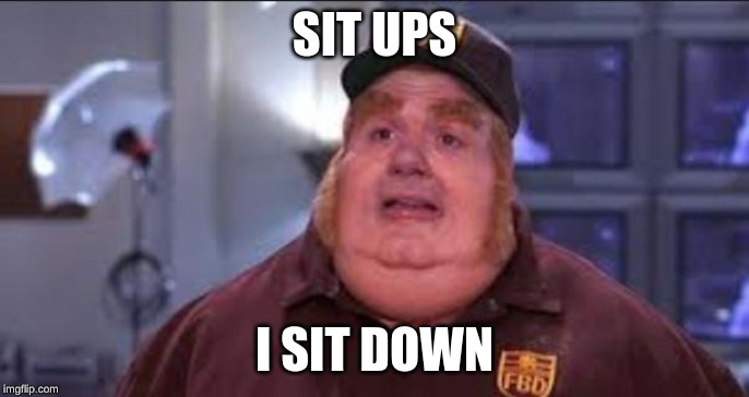 Fat Bastard | SIT UPS I SIT DOWN | image tagged in fat bastard | made w/ Imgflip meme maker