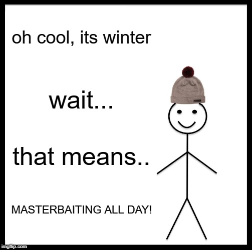 Be Like Bill | oh cool, its winter; wait... that means.. MASTERBAITING ALL DAY! | image tagged in memes,be like bill | made w/ Imgflip meme maker