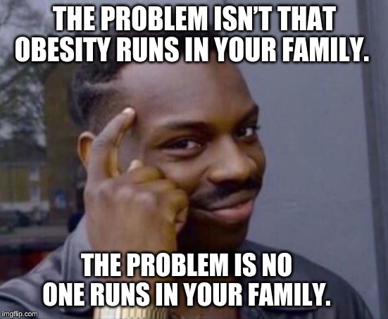 black guy pointing at head | THE PROBLEM ISN’T THAT OBESITY RUNS IN YOUR FAMILY. THE PROBLEM IS NO ONE RUNS IN YOUR FAMILY. | image tagged in black guy pointing at head | made w/ Imgflip meme maker