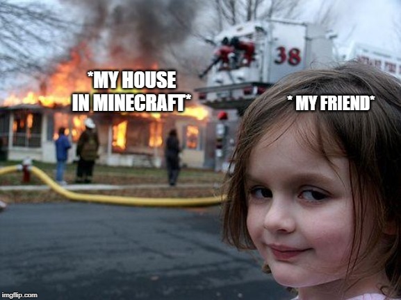 Disaster Girl | *MY HOUSE IN MINECRAFT*; * MY FRIEND* | image tagged in memes,disaster girl | made w/ Imgflip meme maker