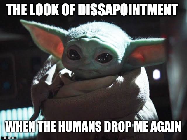 THE LOOK OF DISSAPOINTMENT; WHEN THE HUMANS DROP ME AGAIN | image tagged in baby yoda,the mandalorian | made w/ Imgflip meme maker