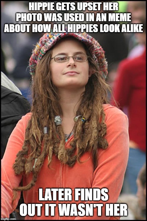 dreads | HIPPIE GETS UPSET HER PHOTO WAS USED IN AN MEME ABOUT HOW ALL HIPPIES LOOK ALIKE; LATER FINDS OUT IT WASN'T HER | image tagged in dreads | made w/ Imgflip meme maker
