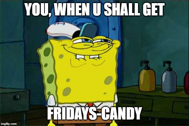 Don't You Squidward Meme | YOU, WHEN U SHALL GET; FRIDAYS-CANDY | image tagged in memes,dont you squidward | made w/ Imgflip meme maker