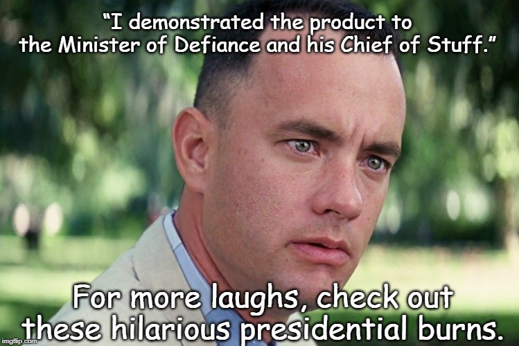 Layered government | “I demonstrated the product to 
the Minister of Defiance and his Chief of Stuff.”; For more laughs, check out these hilarious presidential burns. | image tagged in memes,and just like that | made w/ Imgflip meme maker