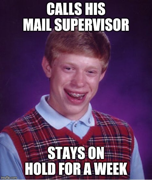 Bad Luck Brian Meme | CALLS HIS MAIL SUPERVISOR STAYS ON HOLD FOR A WEEK | image tagged in memes,bad luck brian | made w/ Imgflip meme maker