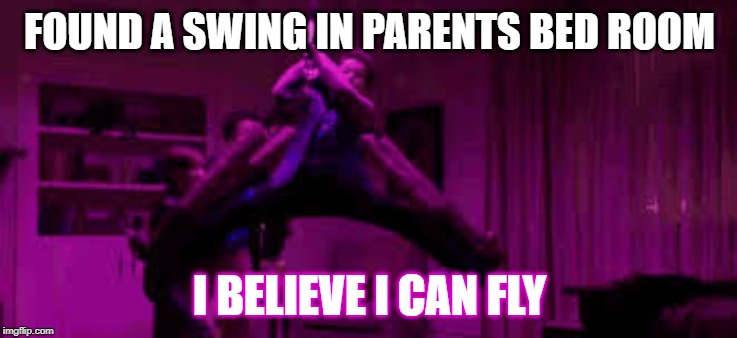 i believe i can fly | FOUND A SWING IN PARENTS BED ROOM; I BELIEVE I CAN FLY | image tagged in swing | made w/ Imgflip meme maker