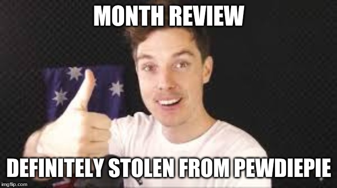 lazarbeam aproves | MONTH REVIEW; DEFINITELY STOLEN FROM PEWDIEPIE | image tagged in lazarbeam aproves | made w/ Imgflip meme maker