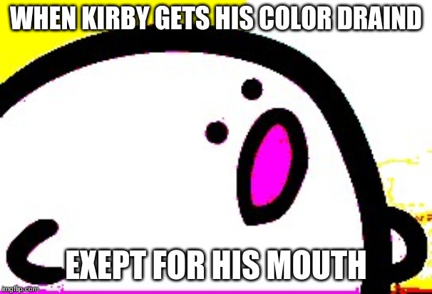 kirby meme 100% | WHEN KIRBY GETS HIS COLOR DRAIND; EXEPT FOR HIS MOUTH | image tagged in kirby | made w/ Imgflip meme maker