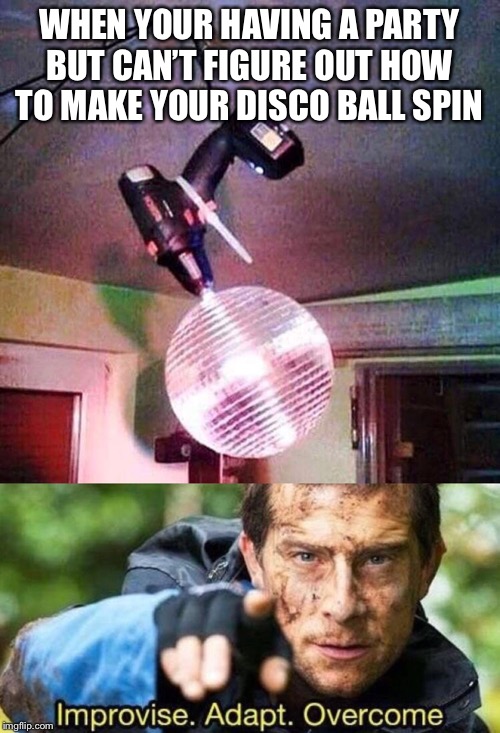 WHEN YOUR HAVING A PARTY BUT CAN’T FIGURE OUT HOW TO MAKE YOUR DISCO BALL SPIN | image tagged in improvise adapt overcome | made w/ Imgflip meme maker