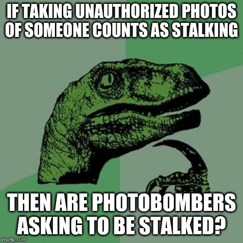 Philosoraptor Meme | IF TAKING UNAUTHORIZED PHOTOS OF SOMEONE COUNTS AS STALKING; THEN ARE PHOTOBOMBERS ASKING TO BE STALKED? | image tagged in memes,philosoraptor | made w/ Imgflip meme maker