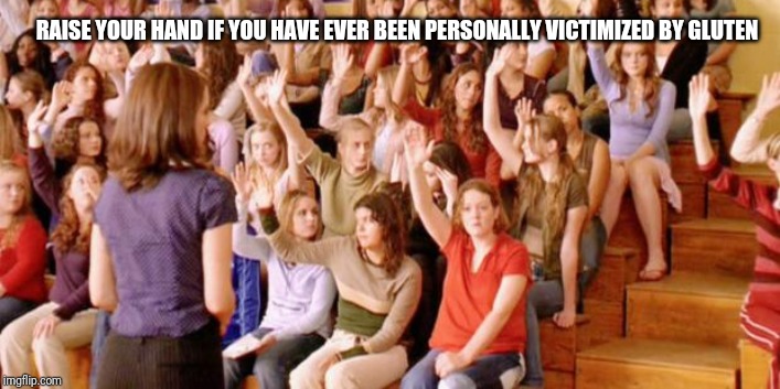 Raise your hand if you have ever been personally victimized by R | RAISE YOUR HAND IF YOU HAVE EVER BEEN PERSONALLY VICTIMIZED BY GLUTEN | image tagged in raise your hand if you have ever been personally victimized by r | made w/ Imgflip meme maker