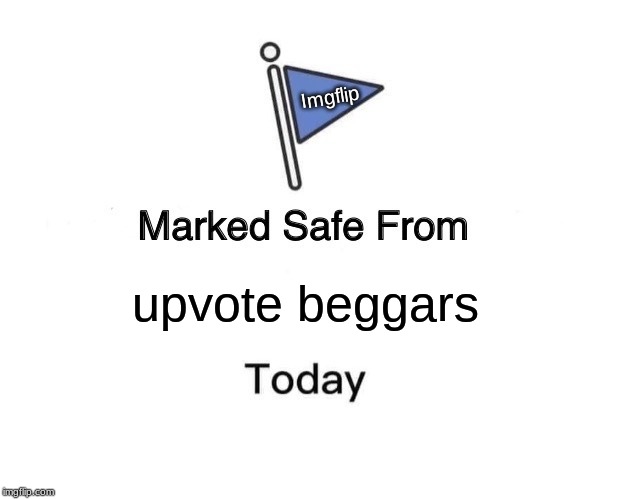 Marked Safe From Meme | Imgflip; upvote beggars | image tagged in memes,marked safe from | made w/ Imgflip meme maker