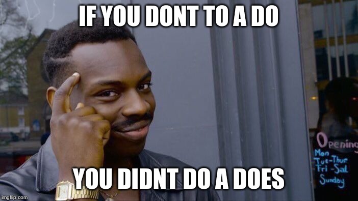 Roll Safe Think About It Meme | IF YOU DONT TO A DO YOU DIDNT DO A DOES | image tagged in memes,roll safe think about it | made w/ Imgflip meme maker
