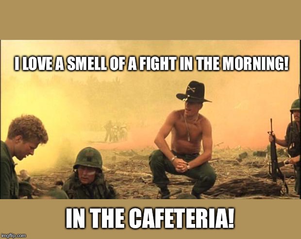 I love the smell of napalm in the morning | I LOVE A SMELL OF A FIGHT IN THE MORNING! IN THE CAFETERIA! | image tagged in i love the smell of napalm in the morning | made w/ Imgflip meme maker