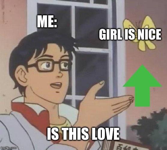 Is This A Pigeon | ME:; GIRL IS NICE; IS THIS LOVE | image tagged in memes,is this a pigeon | made w/ Imgflip meme maker