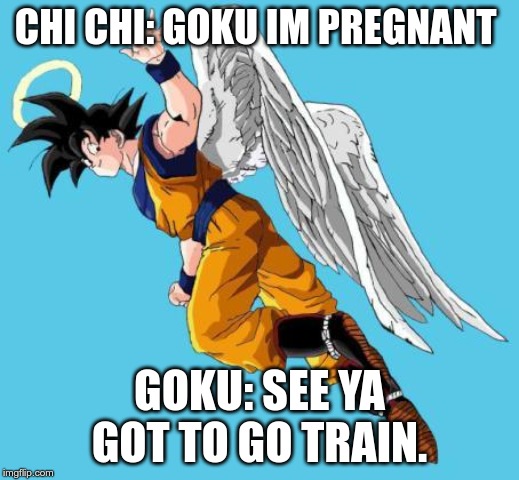 angel goku | CHI CHI: GOKU IM PREGNANT; GOKU: SEE YA GOT TO GO TRAIN. | image tagged in angel goku | made w/ Imgflip meme maker